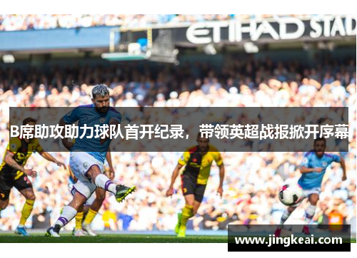 B席助攻助力球队首开纪录，带领英超战报掀开序幕