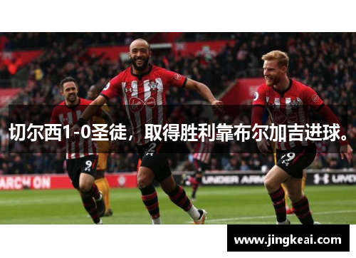 切尔西1-0圣徒，取得胜利靠布尔加吉进球。